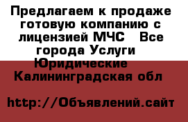 Предлагаем к продаже готовую компанию с лицензией МЧС - Все города Услуги » Юридические   . Калининградская обл.